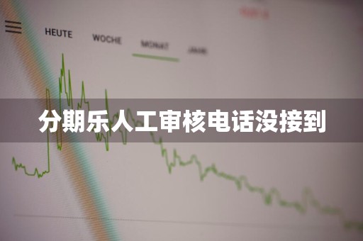 分期乐人工审核电话没接到