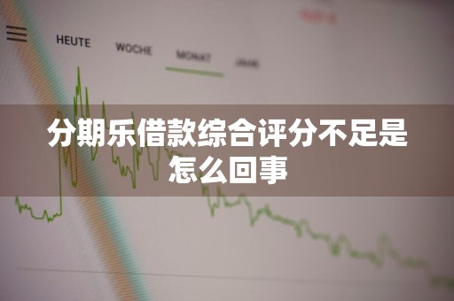 分期乐借款综合评分不足是怎么回事