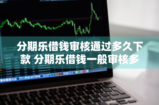 分期乐借钱审核通过多久下款 分期乐借钱一般审核多久