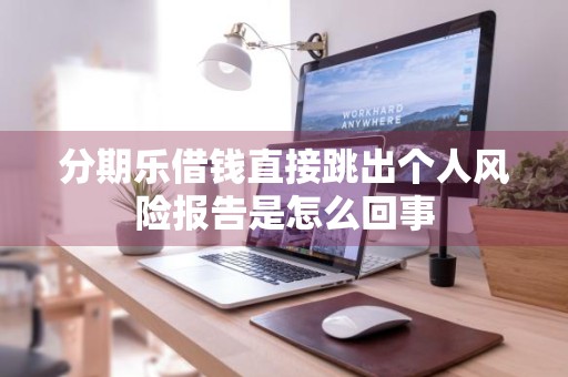 分期乐借钱直接跳出个人风险报告是怎么回事