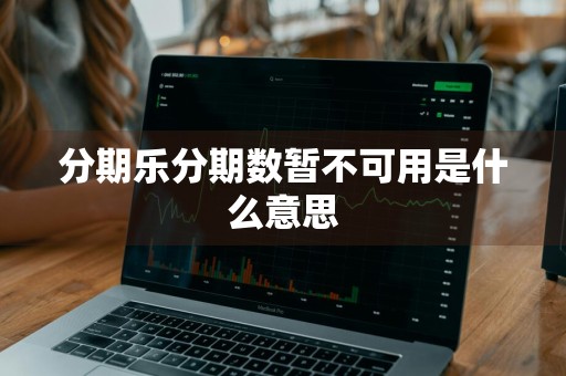 分期乐分期数暂不可用是什么意思