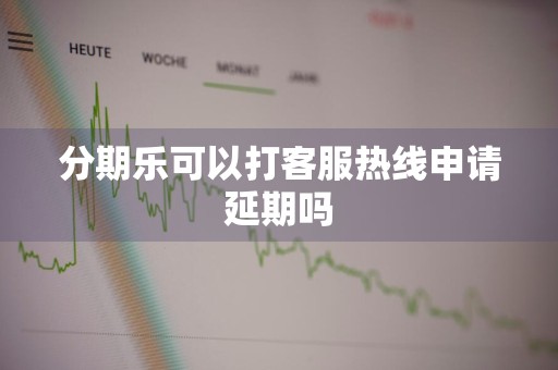 分期乐可以打客服热线申请延期吗