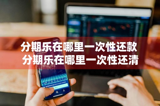 分期乐在哪里一次性还款 分期乐在哪里一次性还清