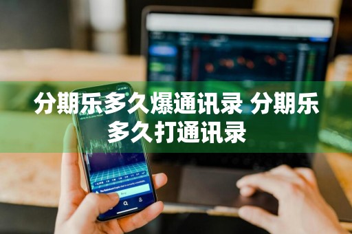 分期乐多久爆通讯录 分期乐多久打通讯录