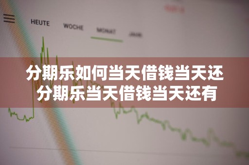 分期乐如何当天借钱当天还 分期乐当天借钱当天还有利息吗
