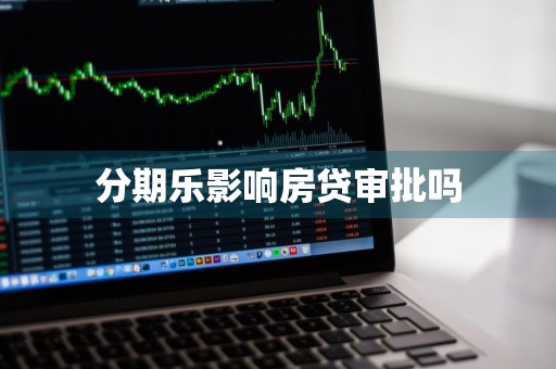 分期乐影响房贷审批吗
