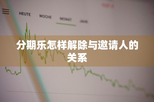 分期乐怎样解除与邀请人的关系