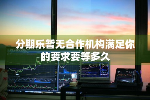 分期乐暂无合作机构满足你的要求要等多久