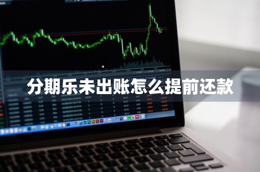 分期乐未出账怎么提前还款