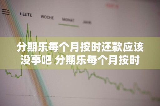 分期乐每个月按时还款应该没事吧 分期乐每个月按时还款有事吗