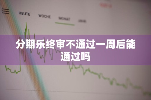 分期乐终审不通过一周后能通过吗