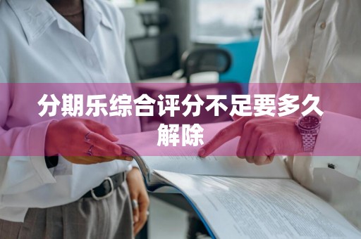 分期乐综合评分不足要多久解除