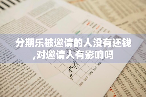 分期乐被邀请的人没有还钱,对邀请人有影响吗
