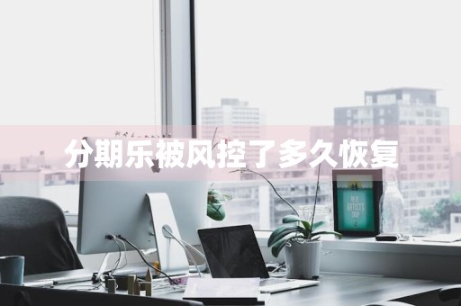 分期乐被风控了多久恢复
