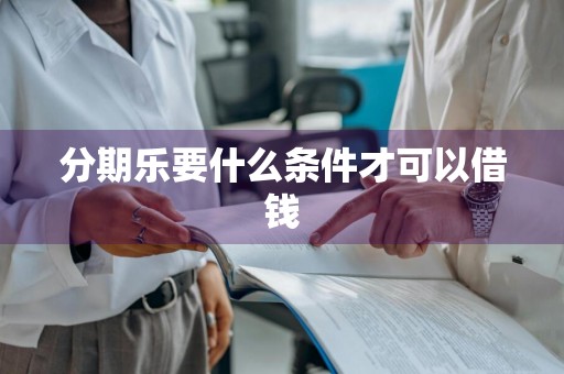 分期乐要什么条件才可以借钱