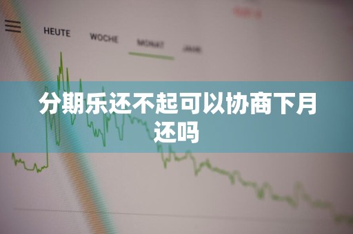 分期乐还不起可以协商下月还吗