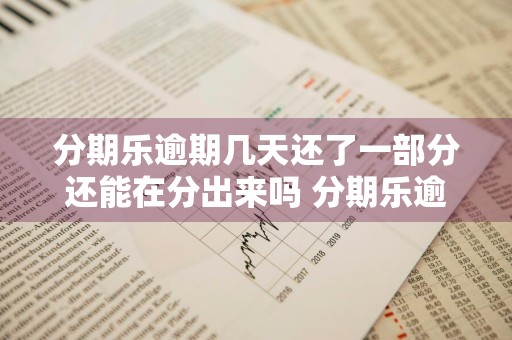 分期乐逾期几天还了一部分还能在分出来吗 分期乐逾期几天还了还能再借出来吗