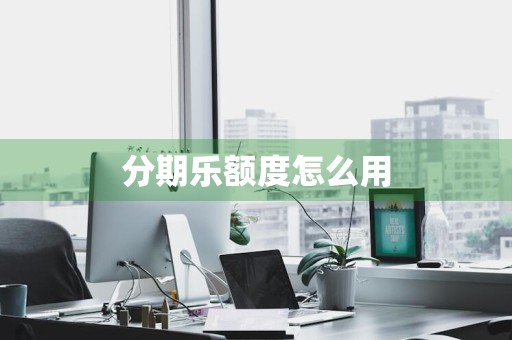 分期乐额度怎么用