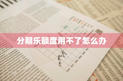 分期乐额度用不了怎么办