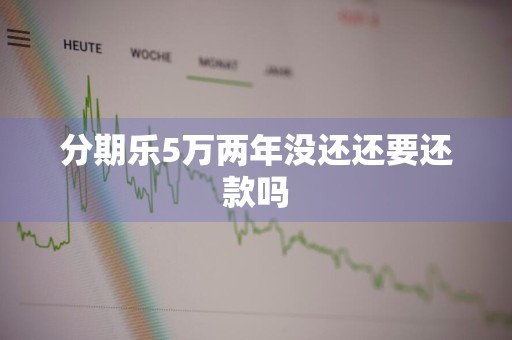 分期乐5万两年没还还要还款吗