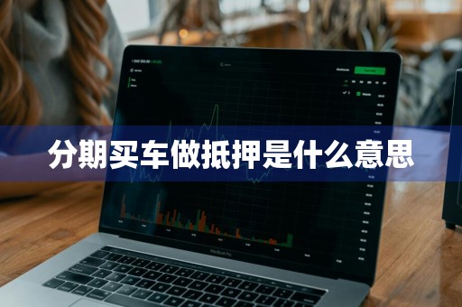分期买车做抵押是什么意思