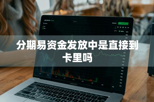 分期易资金发放中是直接到卡里吗