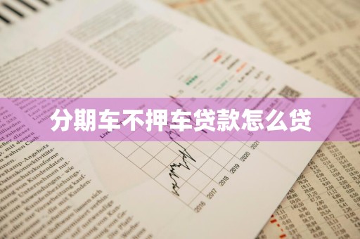 分期车不押车贷款怎么贷