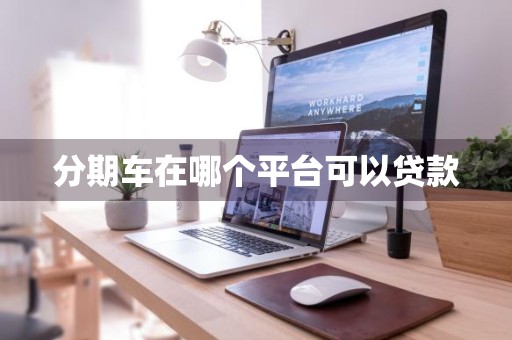 分期车在哪个平台可以贷款