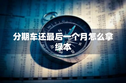 分期车还最后一个月怎么拿绿本
