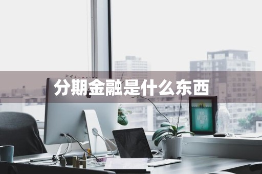 分期金融是什么东西