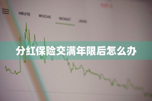 分红保险交满年限后怎么办