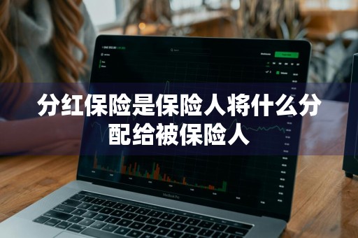 分红保险是保险人将什么分配给被保险人