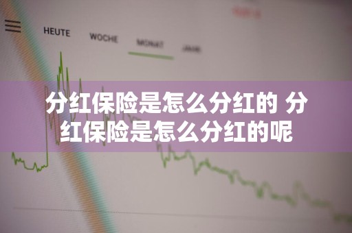 分红保险是怎么分红的 分红保险是怎么分红的呢