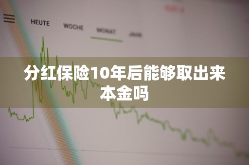 分红保险10年后能够取出来本金吗
