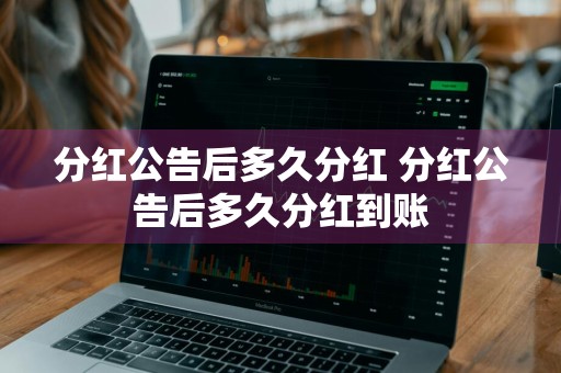 分红公告后多久分红 分红公告后多久分红到账