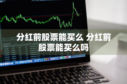 分红前股票能买么 分红前股票能买么吗