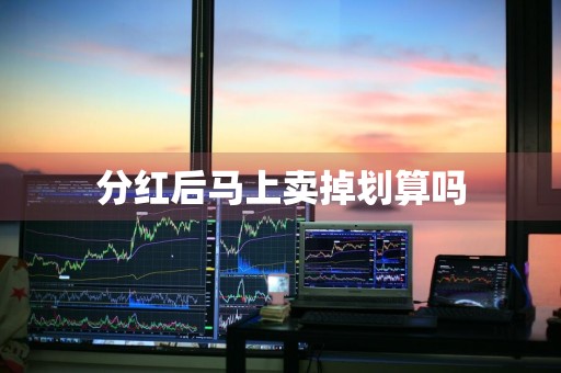 分红后马上卖掉划算吗