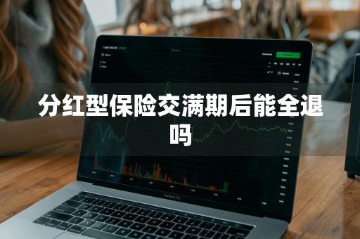分红型保险交满期后能全退吗