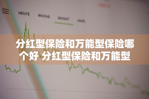 分红型保险和万能型保险哪个好 分红型保险和万能型保险哪个好一点