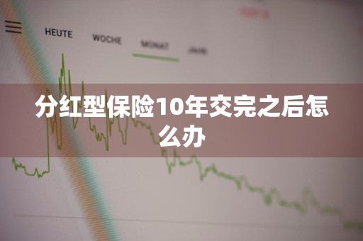 分红型保险10年交完之后怎么办