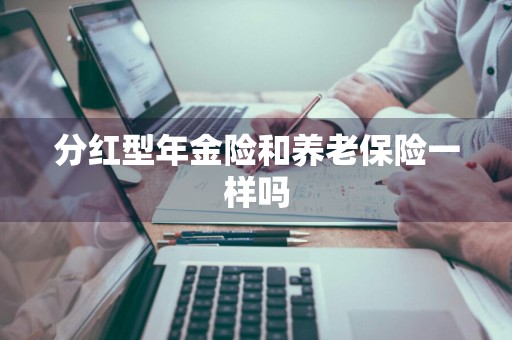 分红型年金险和养老保险一样吗