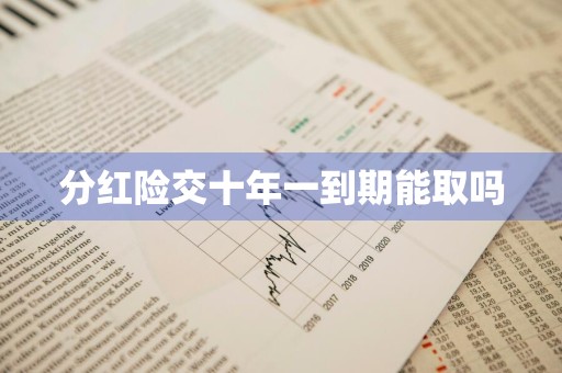 分红险交十年一到期能取吗
