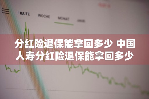 分红险退保能拿回多少 中国人寿分红险退保能拿回多少