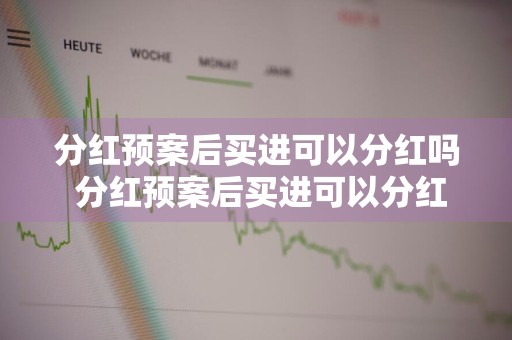 分红预案后买进可以分红吗 分红预案后买进可以分红吗合法吗
