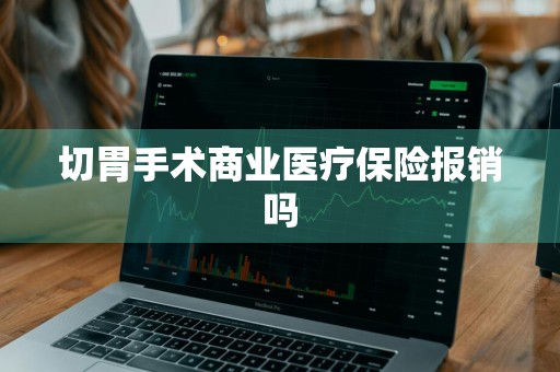 切胃手术商业医疗保险报销吗