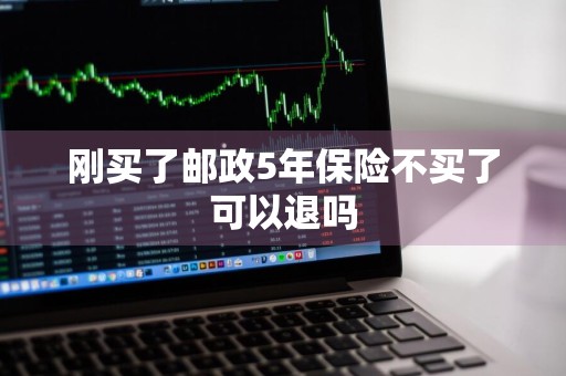 刚买了邮政5年保险不买了可以退吗