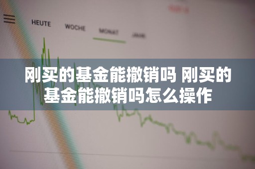 刚买的基金能撤销吗 刚买的基金能撤销吗怎么操作