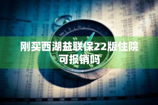 刚买西湖益联保22版住院可报销吗