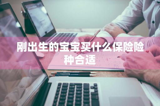 刚出生的宝宝买什么保险险种合适