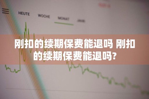 刚扣的续期保费能退吗 刚扣的续期保费能退吗?